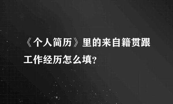 《个人简历》里的来自籍贯跟工作经历怎么填？