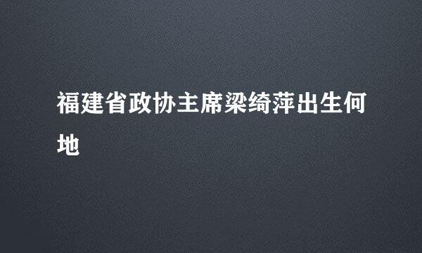 福建省政协主席梁绮萍出生何地