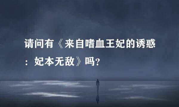 请问有《来自嗜血王妃的诱惑：妃本无敌》吗？