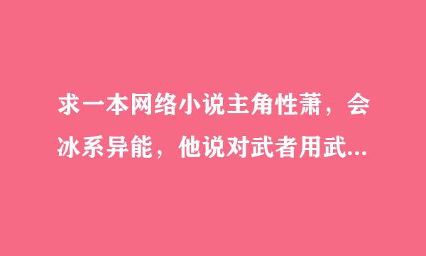 求一本网络小说主角性萧，会冰系异能，他说对武者用武功，对异能者在用异能