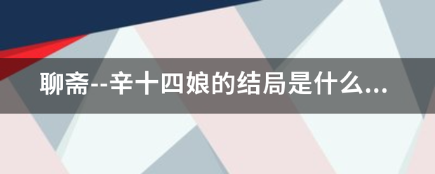 聊斋--辛十四娘的结局是什么？最后冯生是如何待她的？辛十四娘又怎么样？打出剧照。