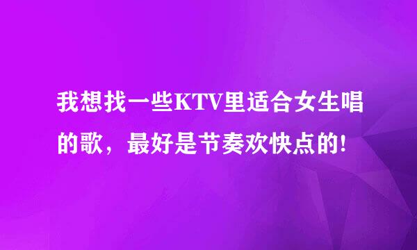 我想找一些KTV里适合女生唱的歌，最好是节奏欢快点的!