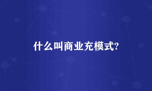 什么叫商业充模式?