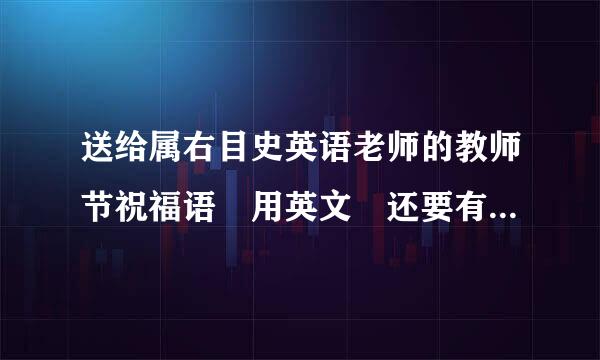 送给属右目史英语老师的教师节祝福语 用英文 还要有翻译 最少40个单词