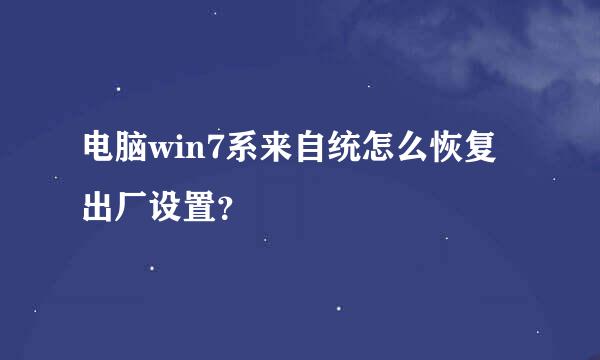 电脑win7系来自统怎么恢复出厂设置？