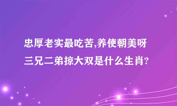 忠厚老实最吃苦,养使朝美呀三兄二弟掠大双是什么生肖?