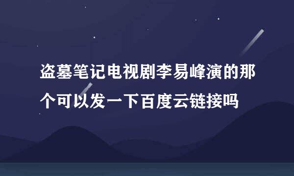 盗墓笔记电视剧李易峰演的那个可以发一下百度云链接吗