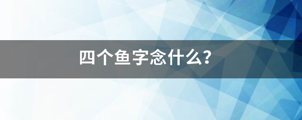 四个鱼字来自念什么？