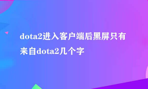 dota2进入客户端后黑屏只有来自dota2几个字