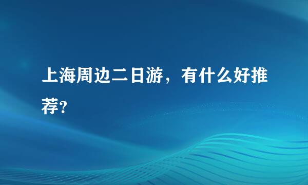 上海周边二日游，有什么好推荐？