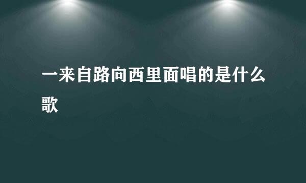 一来自路向西里面唱的是什么歌