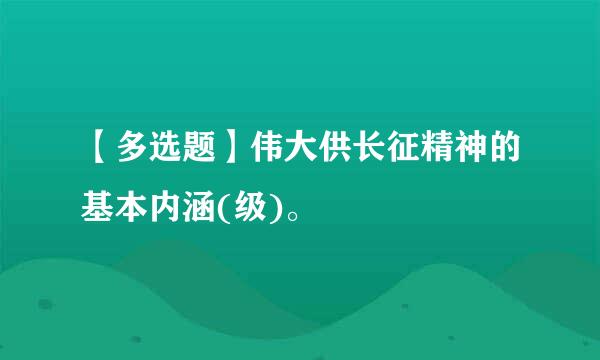 【多选题】伟大供长征精神的基本内涵(级)。