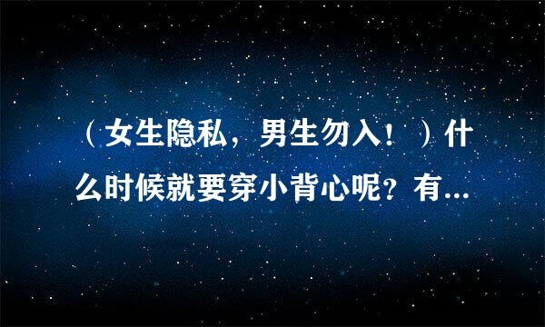 （女生隐私，男生勿入！）什么时候就要穿小背心呢？有什么办法能使发育期的乳房快一点来自长大呢？