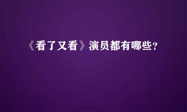 《看了又看》演员都有哪些？