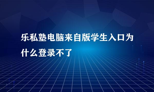 乐私塾电脑来自版学生入口为什么登录不了