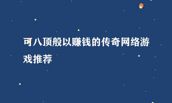 可八顶般以赚钱的传奇网络游戏推荐