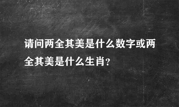 请问两全其美是什么数字或两全其美是什么生肖？