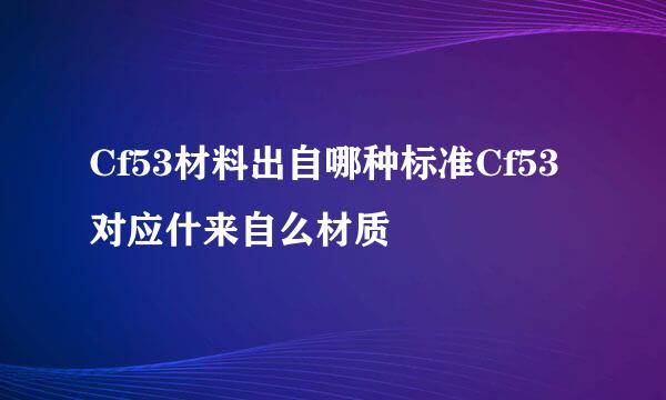 Cf53材料出自哪种标准Cf53对应什来自么材质