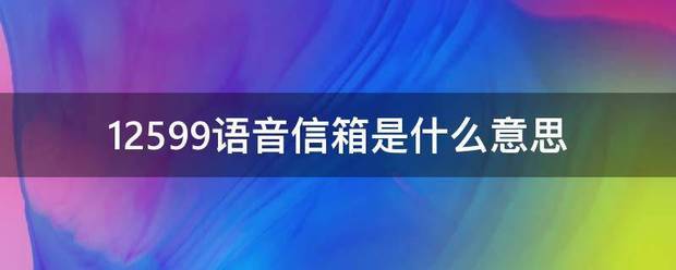 12599语音来自信箱是什么意思