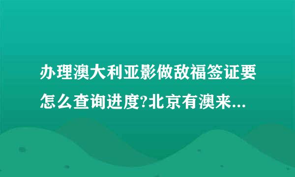 办理澳大利亚影做敌福签证要怎么查询进度?北京有澳来自大利亚签证中心吗?