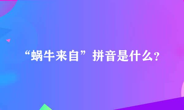 “蜗牛来自”拼音是什么？