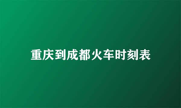 重庆到成都火车时刻表