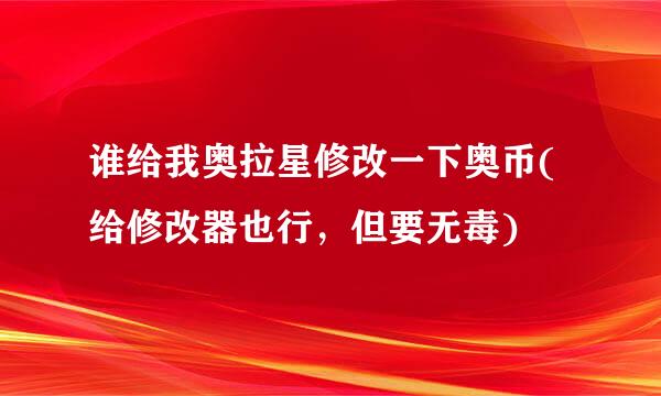 谁给我奥拉星修改一下奥币(给修改器也行，但要无毒)