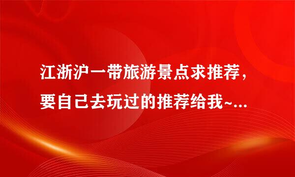 江浙沪一带旅游景点求推荐，要自己去玩过的推荐给我~不要复制的