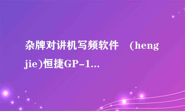 杂牌对讲机写频软件 (hengjie)恒捷GP-168 能用的