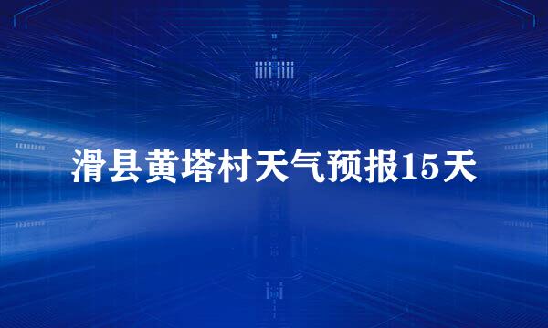 滑县黄塔村天气预报15天