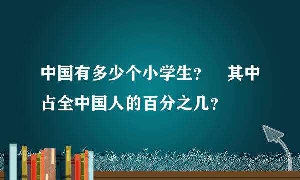 中国有多少个小学生？ 其中占全中国人的百分之几？