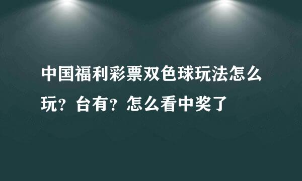 中国福利彩票双色球玩法怎么玩？台有？怎么看中奖了