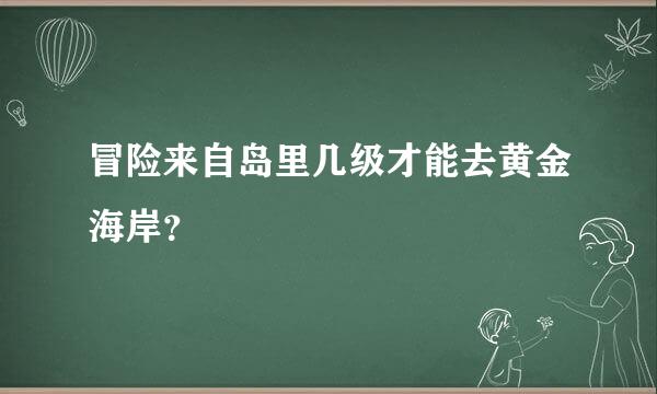 冒险来自岛里几级才能去黄金海岸？