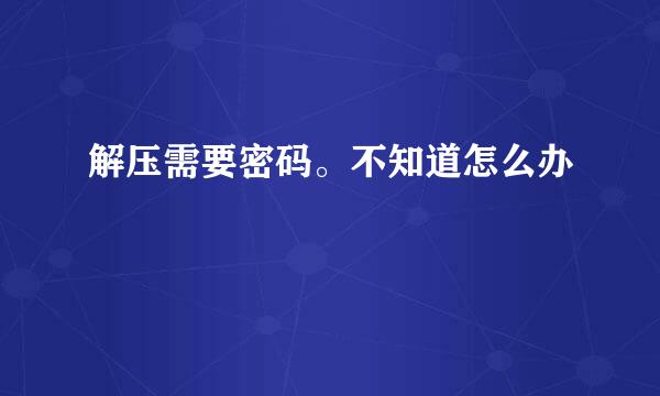 解压需要密码。不知道怎么办