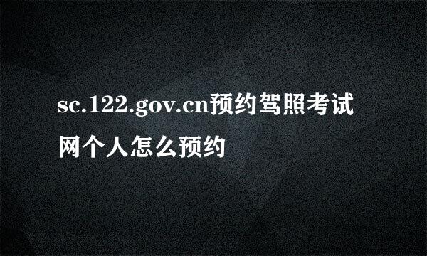 sc.122.gov.cn预约驾照考试网个人怎么预约