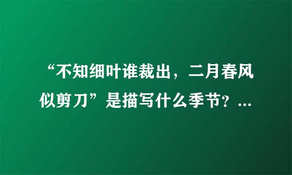 “不知细叶谁裁出，二月春风似剪刀”是描写什么季节？理由是什么？