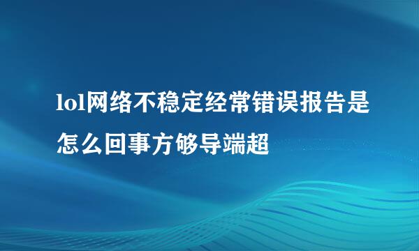 lol网络不稳定经常错误报告是怎么回事方够导端超