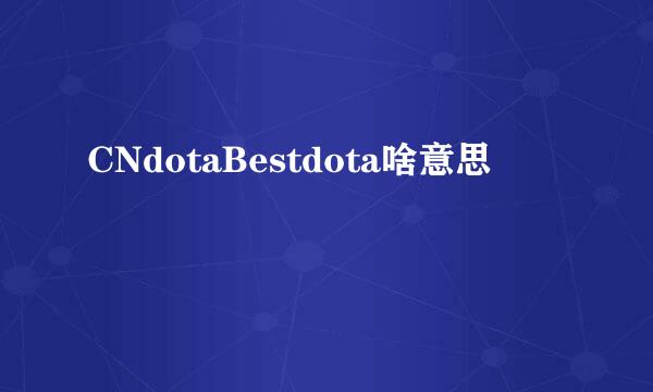 CNdotaBestdota啥意思