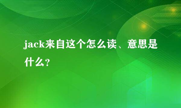 jack来自这个怎么读、意思是什么？