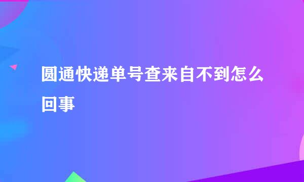 圆通快递单号查来自不到怎么回事