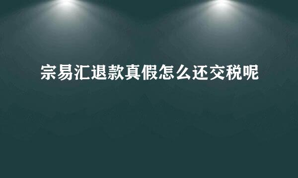 宗易汇退款真假怎么还交税呢