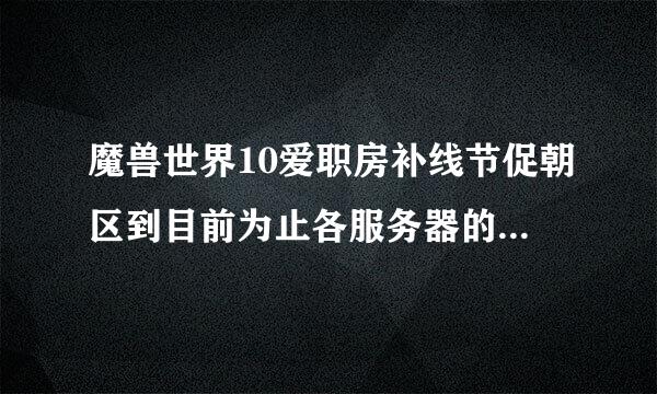 魔兽世界10爱职房补线节促朝区到目前为止各服务器的开放时间