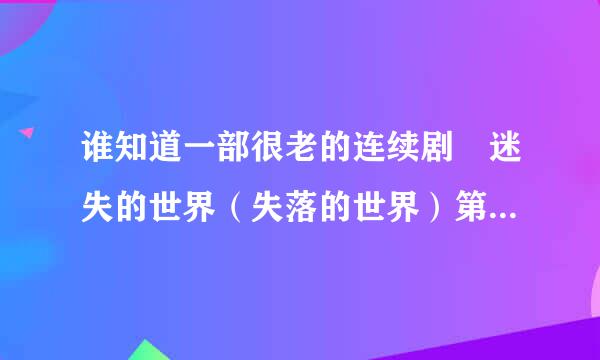 谁知道一部很老的连续剧 迷失的世界（失落的世界）第3部有中文字幕的在哪下载？