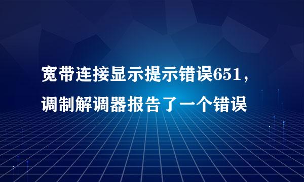 宽带连接显示提示错误651，调制解调器报告了一个错误