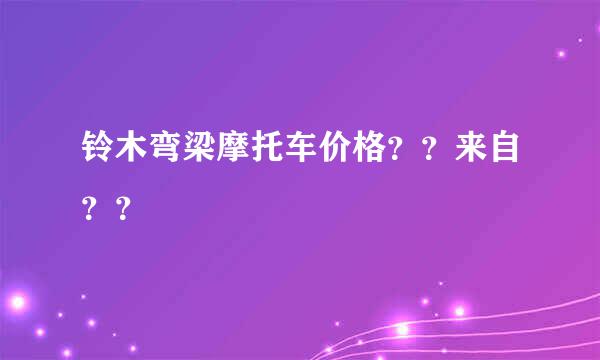 铃木弯梁摩托车价格？？来自？？