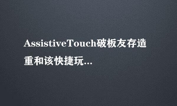 AssistiveTouch破板友存造重和该快捷玩法大全 AssistiveTouch必知功能玩法