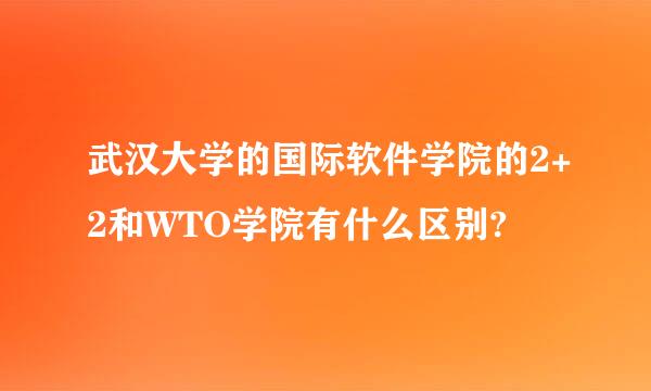 武汉大学的国际软件学院的2+2和WTO学院有什么区别?