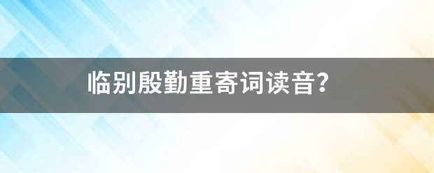 临别殷勤重寄词读音？