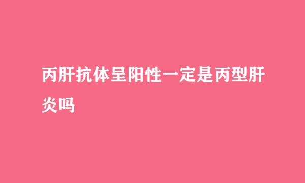 丙肝抗体呈阳性一定是丙型肝炎吗