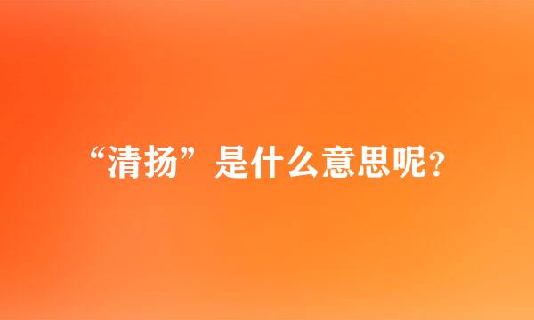 “清扬”是什么意思呢？